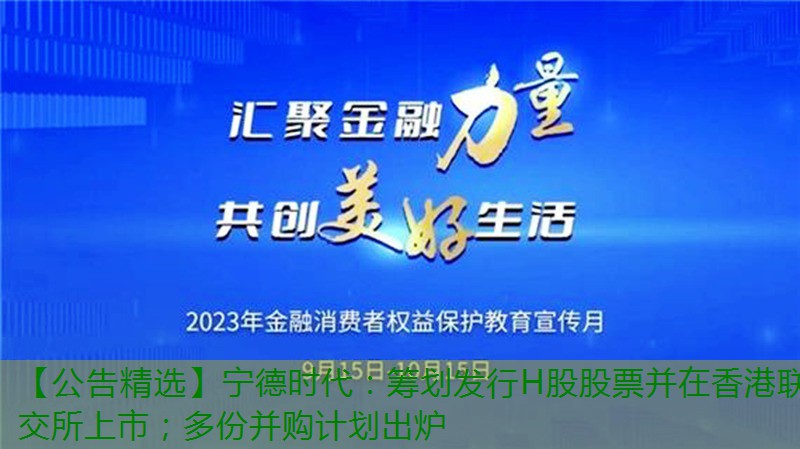 【公告精选】宁德时代：筹划发行H股股票并在香港联交所上市；多份并购计划出炉缩略图